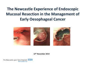 Mucosal Resection in the Management of  Early Oesophageal Cancer 12 th November 2014  The Growing