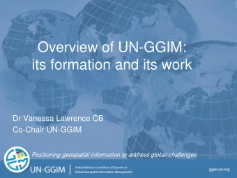 Overview of UN-GGIM:  its formation and its work  Dr Vanessa Lawrence CB  Co-Chair UN-GGIM