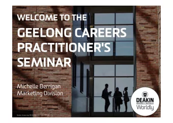 GEELONG CAREERS  PRACTITIONER'S  SEMINAR  Michelle Berrigan  Marketing Division  Deakin University