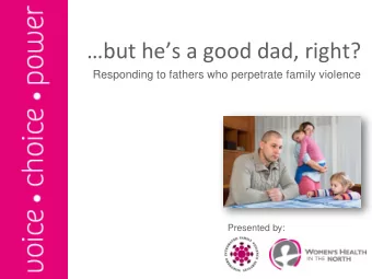 but hes a good dad, right?  Responding to fathers who perpetrate family violence  Presented