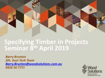 Specifying Timber in Projects Seminar 8 th April 2019  Barry Brunton  Sth. Aust Tech Team