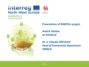 Presentation of RAWFILL project  Annick Vastiau  on behalf of  Dr. ir. Claudia NECULAU  Dr. ir.