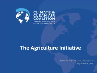 The Agriculture Initiative  Sophie Bonnard, CCAC Secretariat  Septembre 2018  CCAC overview