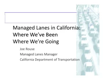 Managed Lanes in California:  Where Weve Been Where We ve Been Where Were Going Joe Rouse