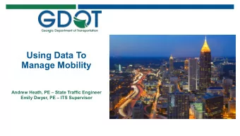 Using Data To  Manage Mobility  Andrew Heath, PE  State Traffic Engineer  Emily Dwyer, PE