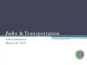 Job s &amp; Transportation  Jobs Committee  March 20, 2013  Todays Topics  Jobs &amp;