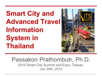 Smart City and  Advanced Travel  Information  System in  Thailand  Passakon Prathombutr, Ph.D.