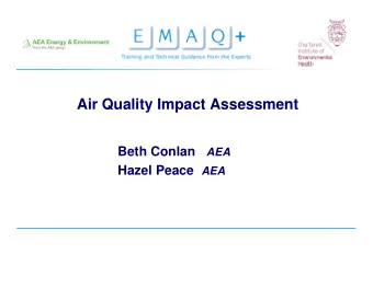 Air Quality Impact Assessment Beth Conlan AEA Hazel Peace AEA  Contents of this seminar   The