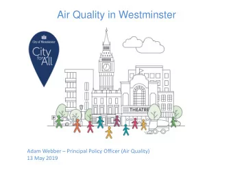Air Quality in Westminster Adam Webber  Principal Policy Officer (Air Quality)  13 May 2019