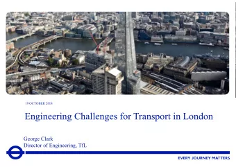 Engineering Challenges for Transport in London  George Clark  Director of Engineering, TfL  2