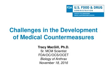 Challenges in the Development  of Medical Countermeasures  Tracy MacGill, Ph.D.  Sr. MCM Scientist