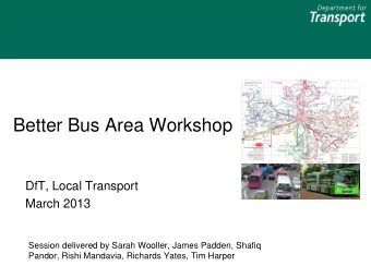Better Bus Area Workshop DfT, Local Transport March 2013  Session delivered by Sarah Wooller, James