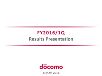 FY2016/1Q  Results Presentation  July 29, 2016  Ever-improving value propositions  to customers and