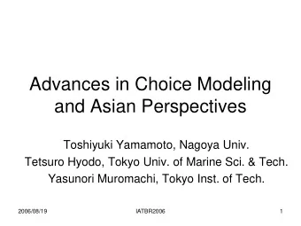 Advances in Choice Modeling  and Asian Perspectives  Toshiyuki Yamamoto, Nagoya Univ.  Tetsuro