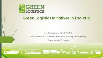 Green Logistics Initiatives in Lao PDR  Ms. Chansamone SIHAPANYA  Deputy Director  Division of