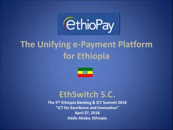 The Unifying e-Payment Platform  for Ethiopia  EthSwitch S.C. The 5 th Ethiopia Banking &amp; ICT
