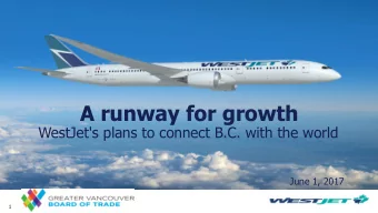 A runway for growth  WestJet's plans to connect B.C. with the world  June 1, 2017  1  Our flight