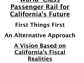 World-Class  Passenger Rail for  Californias Future  First Things First  An Alternative Approach