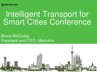 Intelligent Transport for  Smart Cities Conference  Bruce McCuaig,  President and CEO, Metrolinx  2