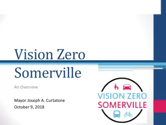 Vision Zero  Somerville  An Overview  Mayor Joseph A. Curtatone  October 9, 2018  About Somerville