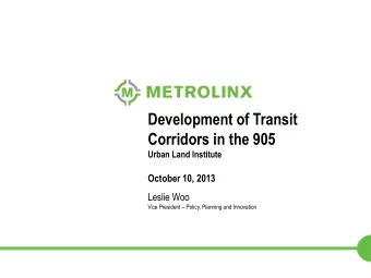 Development of Transit  Corridors in the 905  Urban Land Institute  October 10, 2013  Leslie Woo