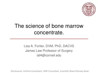 The science of bone marrow  concentrate.  Lisa A. Fortier, DVM, PhD, DACVS  James Law Professor of