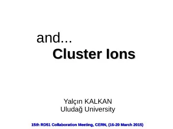 and...  Cluster Ions  Cluster Ions  Yaln KALKAN  Uluda University  15th RD51 Collaboration