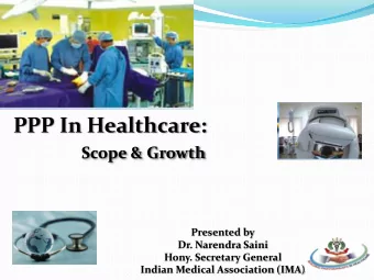 PPP In Healthcare:  Scope &amp; Growth  Presented by  Dr. Narendra Saini  Hony. Secretary General