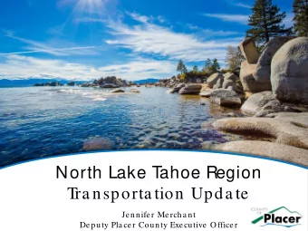 North Lake T  ahoe Region  T  ra nsporta tion Upda te  Jennifer Mercha nt  Deputy Pla cer County