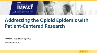 Addressing the Opioid Epidemic with  Patient-Centered Research  PCORI Annual Meeting 2018  November