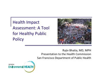 Health Impact Assessment: A Tool for Healthy Public  Policy Rajiv Bhatia, MD, MPH Presentation to