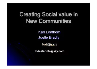 Creating Social value in  New Communities  Karl Leathem  Joelle Bradly lodestarinfo@sky.com  Social