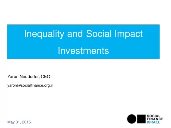 Inequality and Social Impact  Investments  Yaron Neudorfer, CEO  yaron@socialfinance.org.il  May