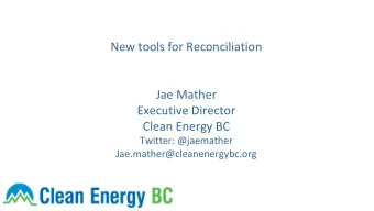 New tools for Reconciliation  Jae Mather  Executive Director  Clean Energy BC  Twitter: @jaemather