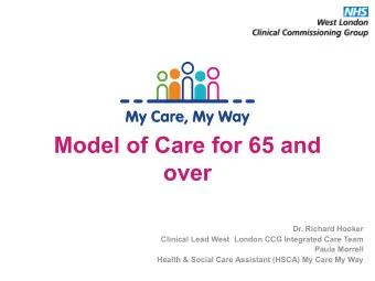 Model of Care for 65 and  over  Dr. Richard Hooker  Clinical Lead West  London CCG Integrated Care