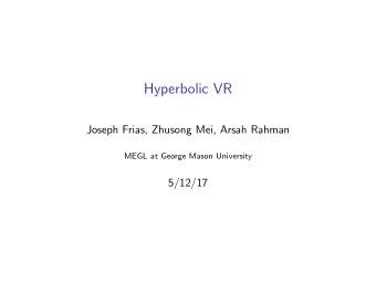 Hyperbolic VR  Joseph Frias, Zhusong Mei, Arsah Rahman  MEGL at George Mason University  5/12/17