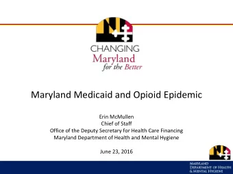 Maryland Medicaid and Opioid Epidemic  Erin McMullen  Chief of Staff  Office of the Deputy