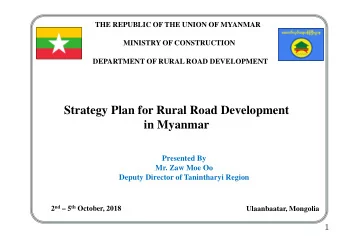 Strategy Plan for Rural Road Development  in Myanmar  Presented By  Mr. Zaw Moe Oo  Deputy Director