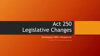 Act 250  Legislative Changes  Developing CVRPCs Perspective  04/09/19 Commission Meeting  The
