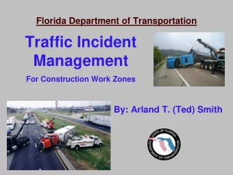 Traffic Incident  Management  For Construction Work Zones  By: Arland T. (Ted) Smith  Traffic