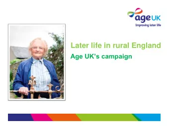 Later life in rural England  Age UKs campaign  Why is rural ageing important?  Aims  To raise