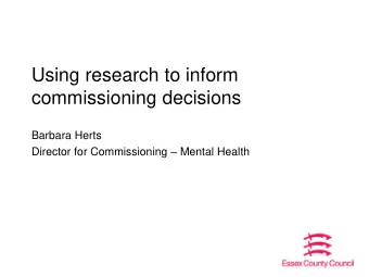 Using research to inform  commissioning decisions  Barbara Herts Director for Commissioning