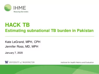 HACK TB  Estimating subnational TB burden in Pakistan  Kate LeGrand, MPH, CPH  Jennifer Ross, MD,