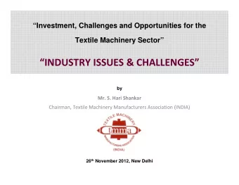 INDUSTRY ISSUES &amp; CHALLENGES  by  Mr. S. Hari Shankar  Chairman, Textile Machinery