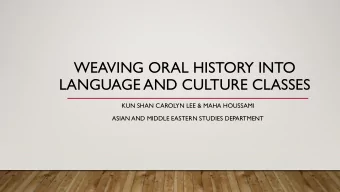 WEAVING ORAL HISTORY INTO  LANGUAGE AND CULTURE CLASSES  KUN SHAN CAROLYN LEE &amp; MAHA HOUSSAMI