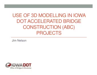 USE OF 3D MODELLING IN IOWA  DOT ACCELERATED BRIDGE  CONSTRUCTION (ABC)  PROJECTS  Jim Nelson  ABC