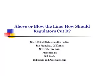 Above or Blow the Line: How Should  Regulators Cut It?  NARUC Staff Subcommittee on Gas  San