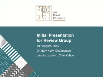 Initial Presentation  for Review Group 19 th August, 2015  Dr Mary Kelly, Chairperson  Loretta