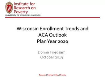 Wisconsin Enrollment Trends and  ACA Outlook  Plan Year 2020  Donna Friedsam  October 2019  ACA