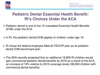 Pediatric Dental Essential Health Benefit:  RIs Choices Under the ACA  Pediatric dental is